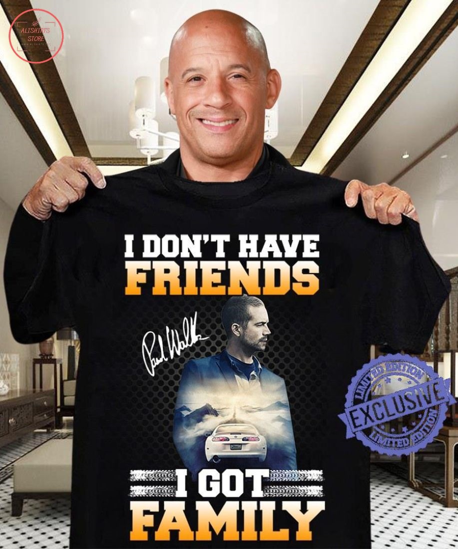 I Don’t Have Friends I Got Family Shirt