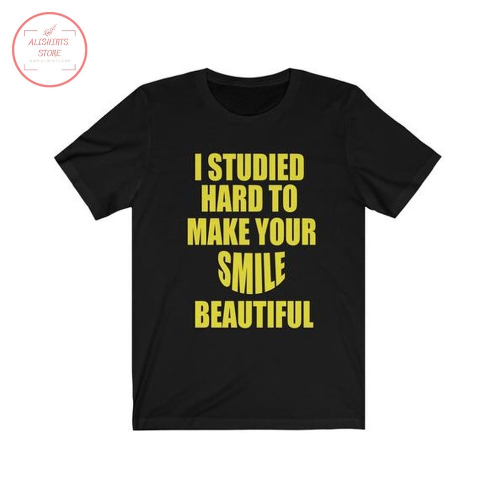 I studied hard to Make Your Smile Beautiful Shirt