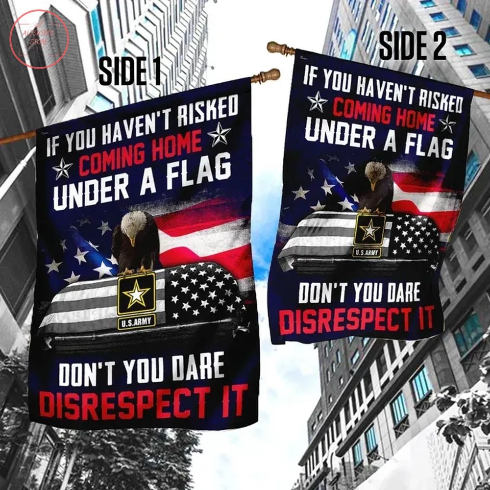 If You Haven’t Risked Coming Home Under Flag Don’t You Dare Disrespect It Flag
