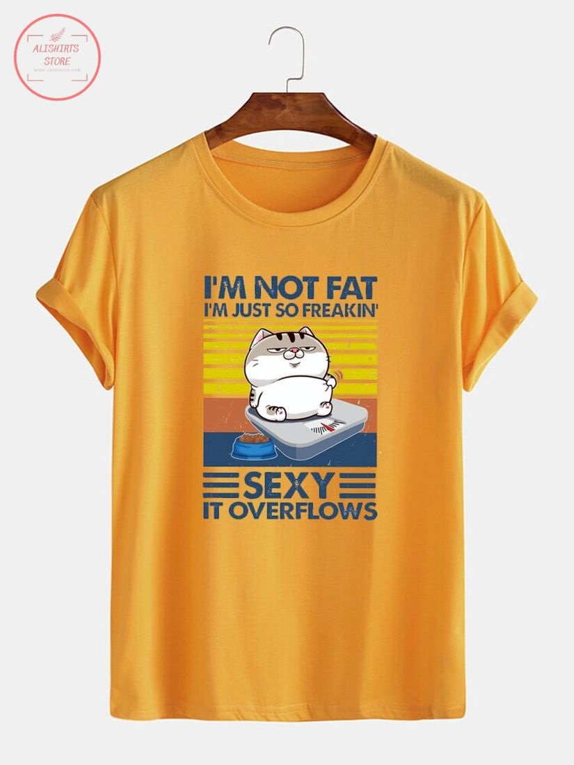 I'm Not Fat I'm Just So Freakin Sexy It Overflows Shirt