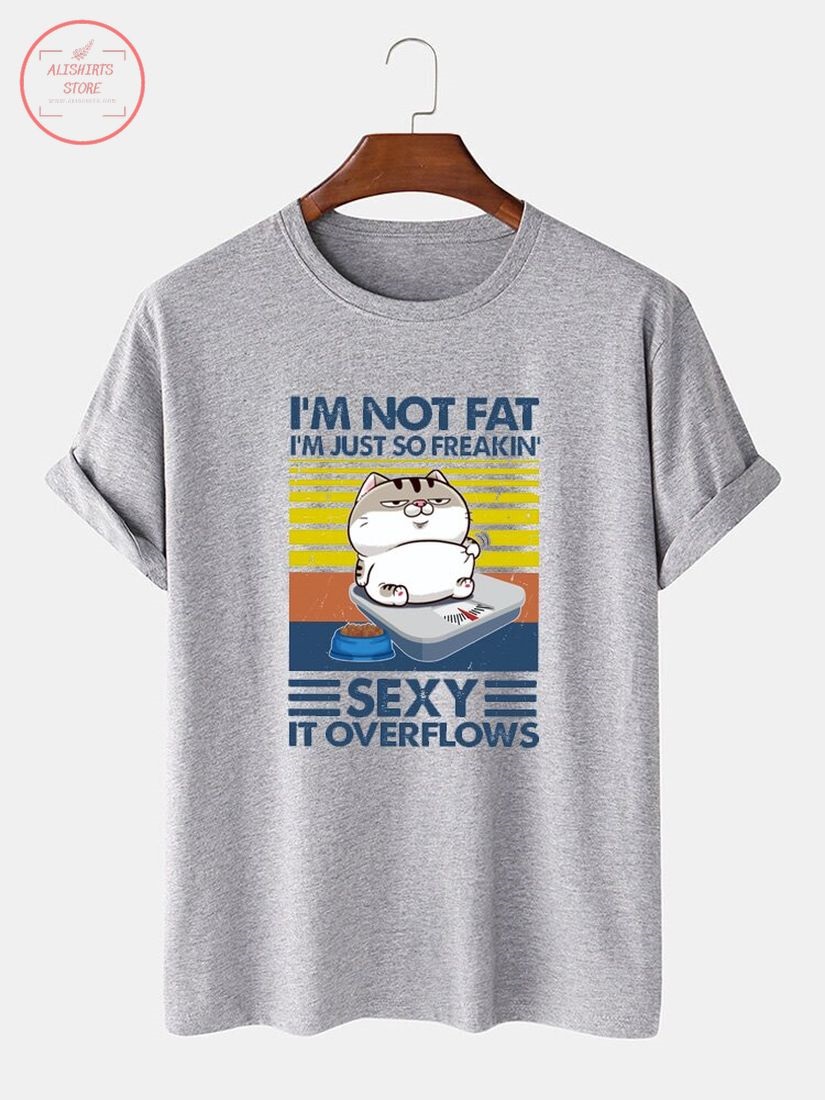 I'm Not Fat I'm Just So Freakin Sexy It Overflows Shirt