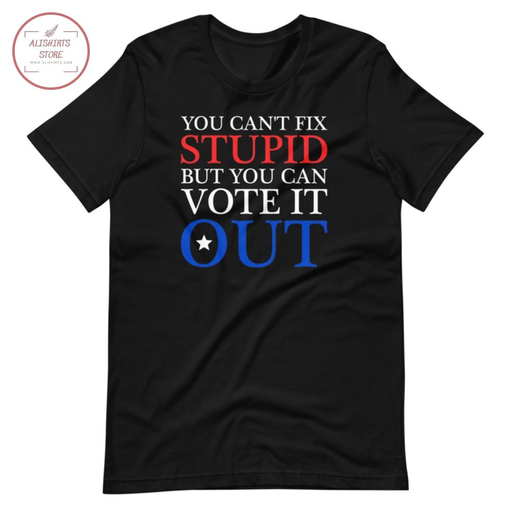 You Can't Fix Stupid But You Can Vote It Out Shirt