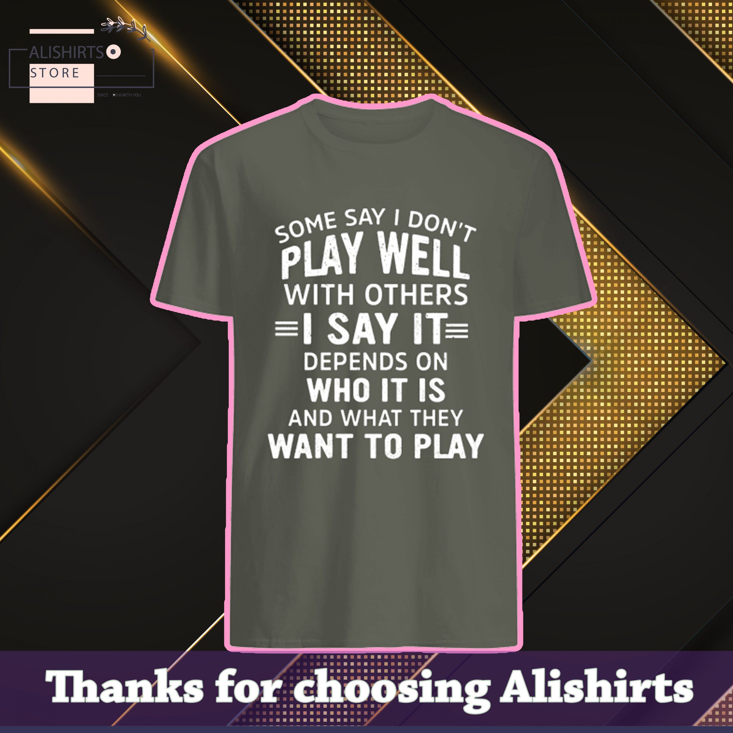 Some say I dont play well with others, I say it depends on Who it is and what they want to play shirt