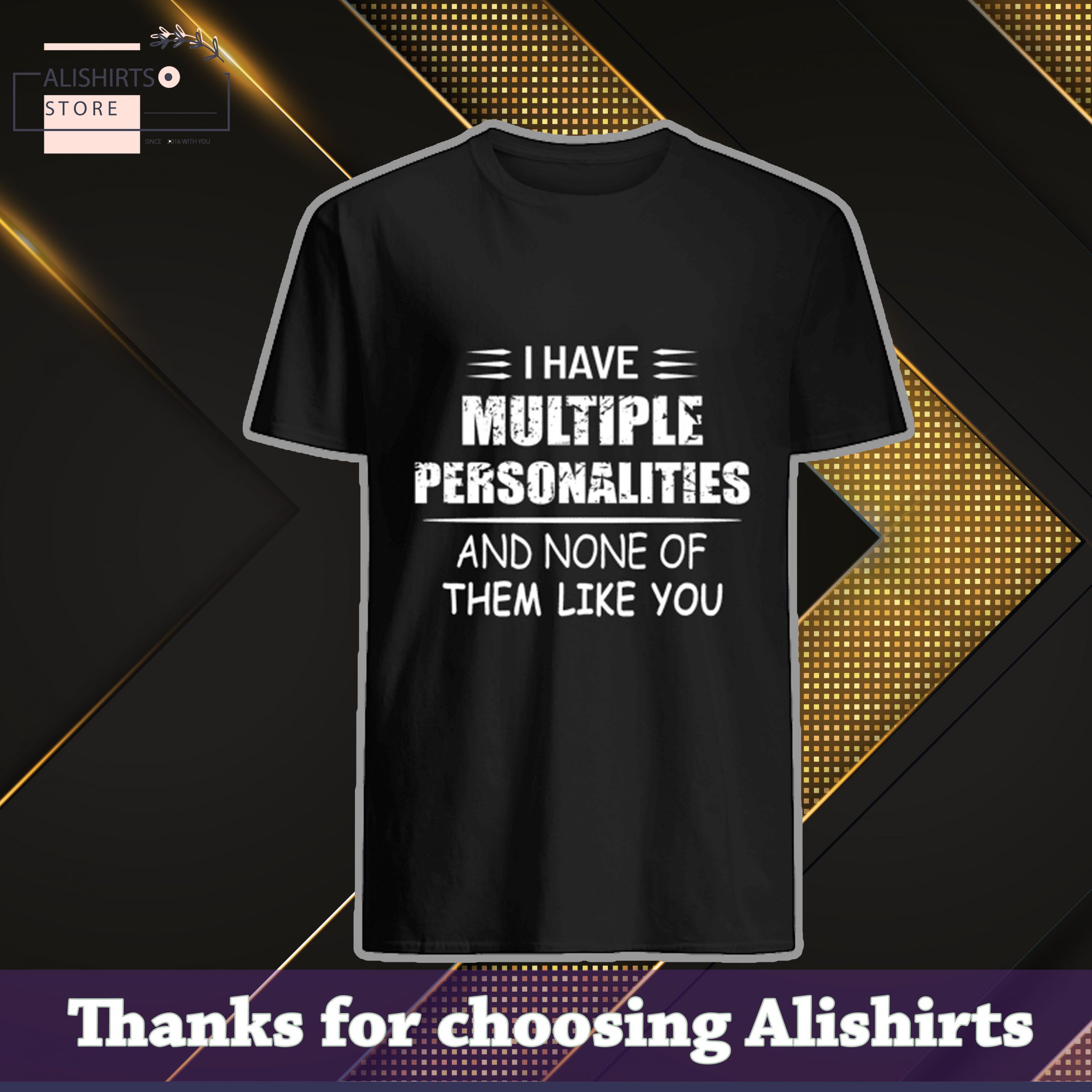 I have multiple personalities and none of them like you shirts
