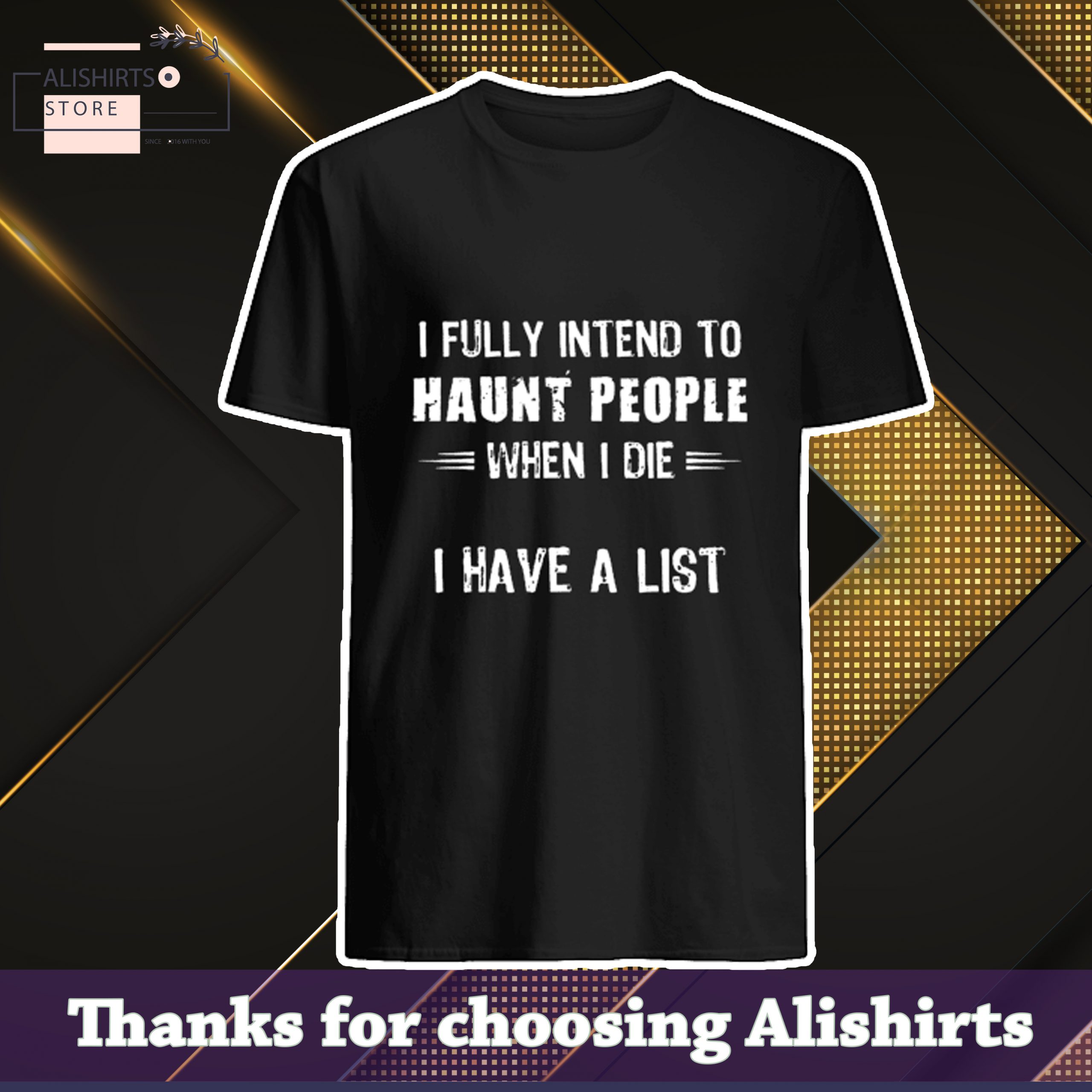 I fully intend to haunt people when i die i have a list shirt