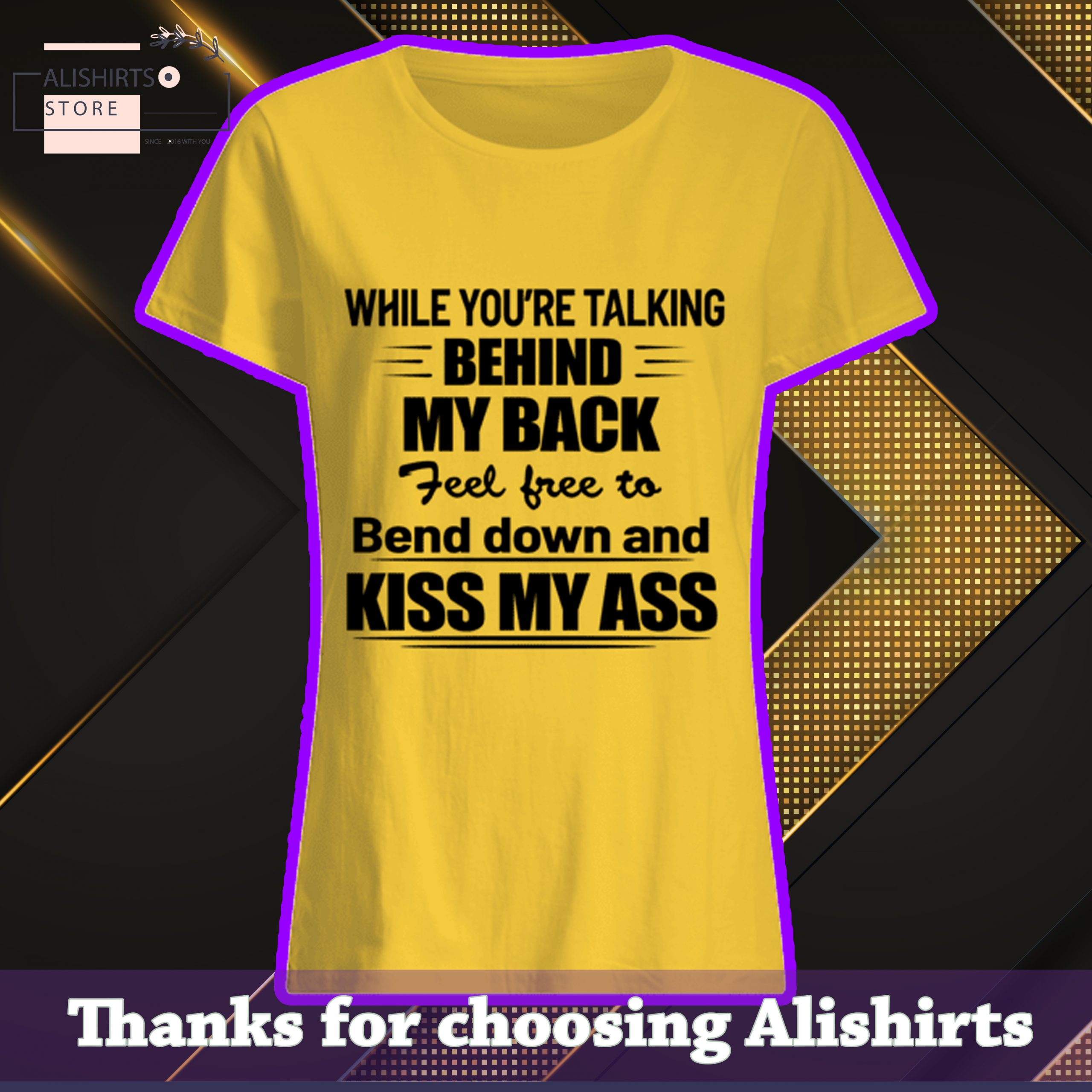 While you’re talking behind my back, feel free to bend down and Kiss my ass shirt, hoodie, tank top