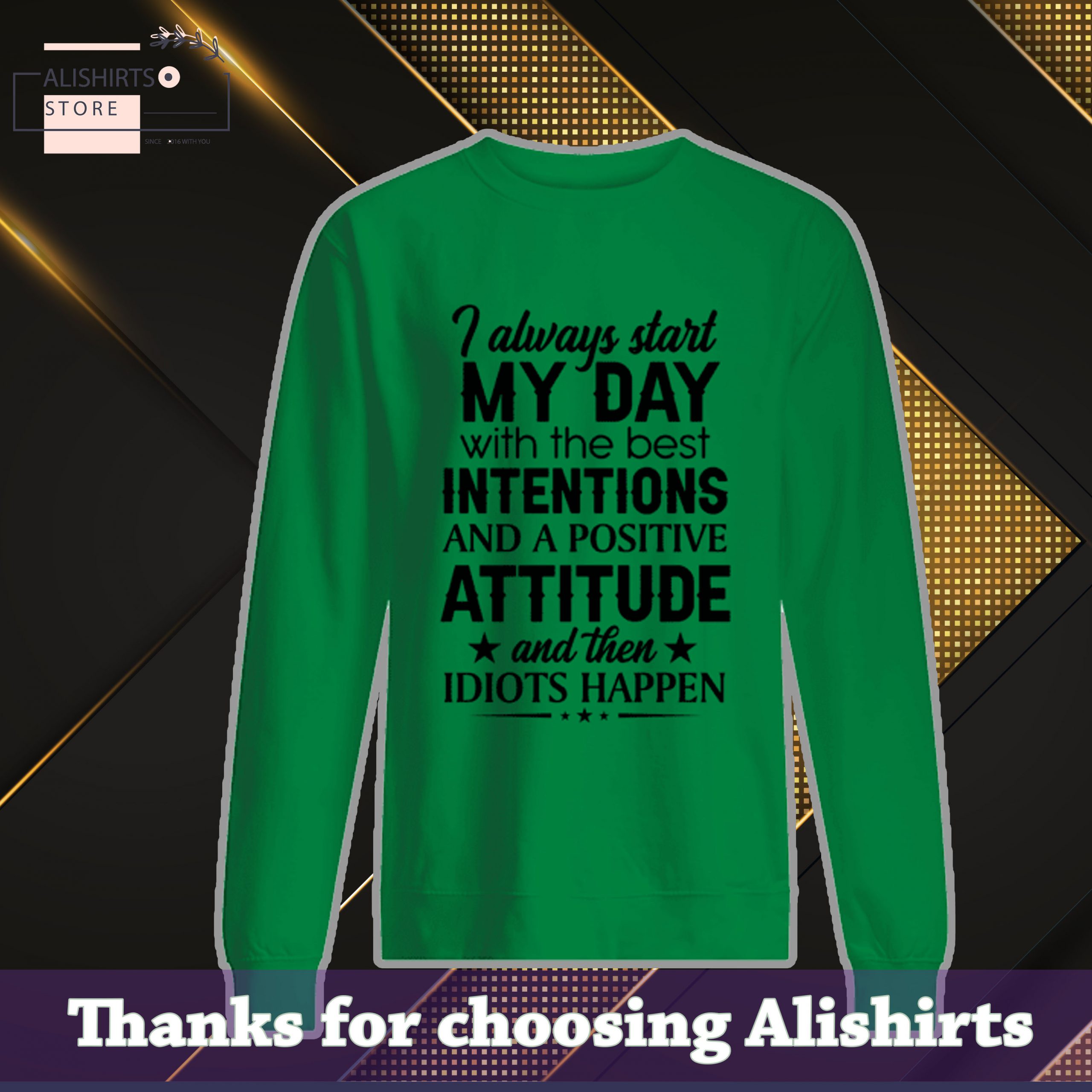 I always start my day with the best intentions and positive attitude and then idiots happen shirt