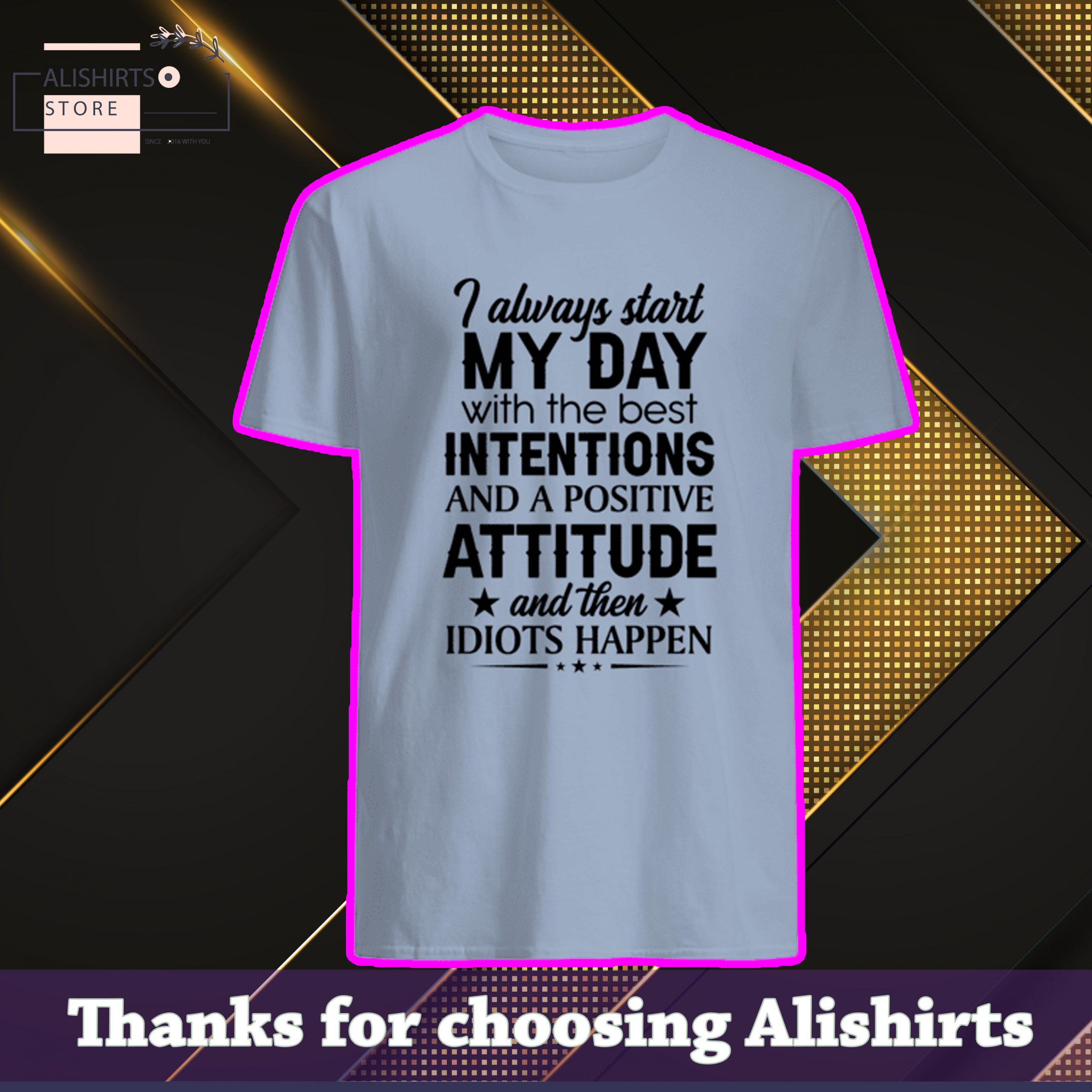I always start my day with the best intentions and positive attitude and then idiots happen shirt