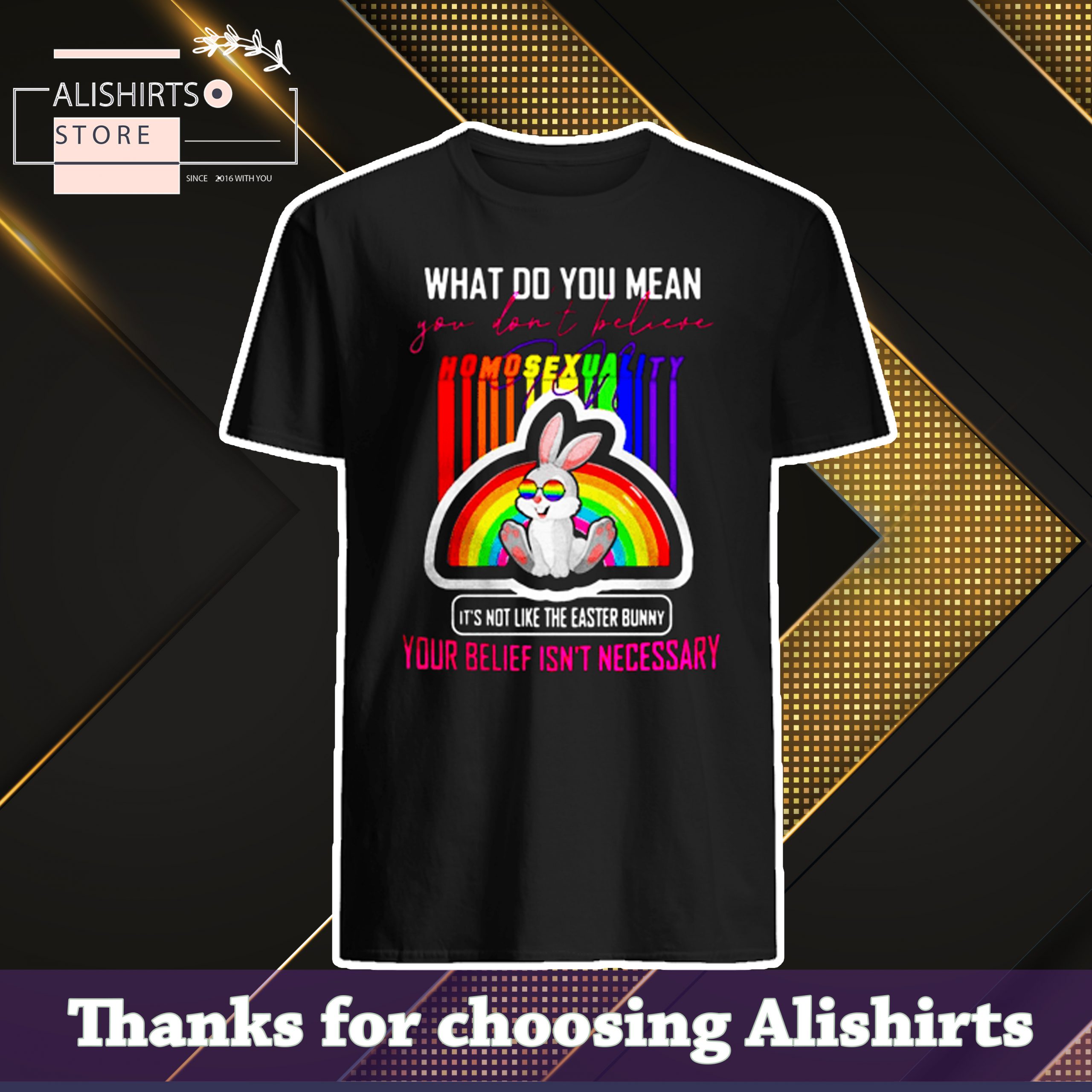 Bunny LGBT What Do You Mean You Dont Believe In Homosexuality Its Not Like The Easter Shirt