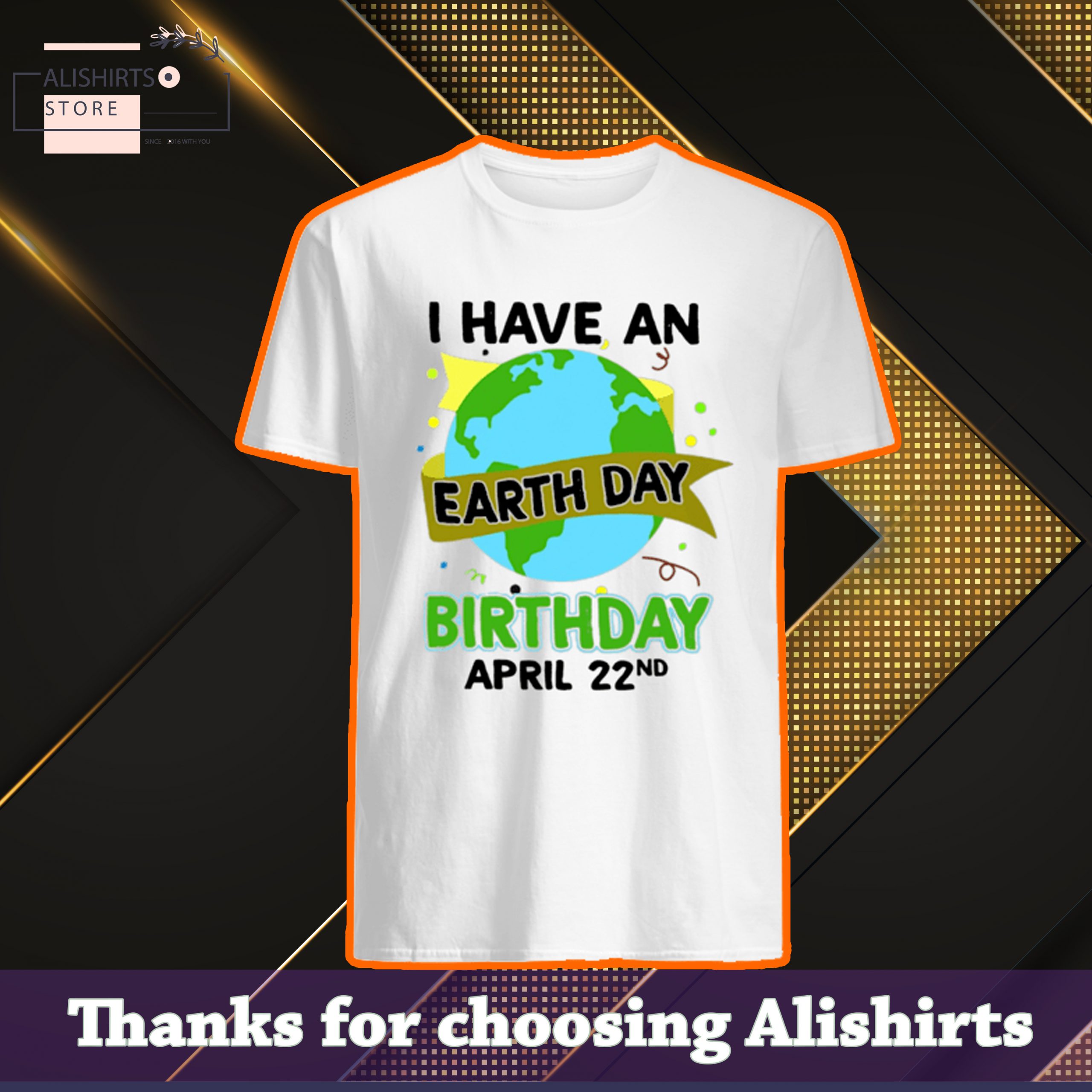 I have an earth day birthday April 22nd shirt