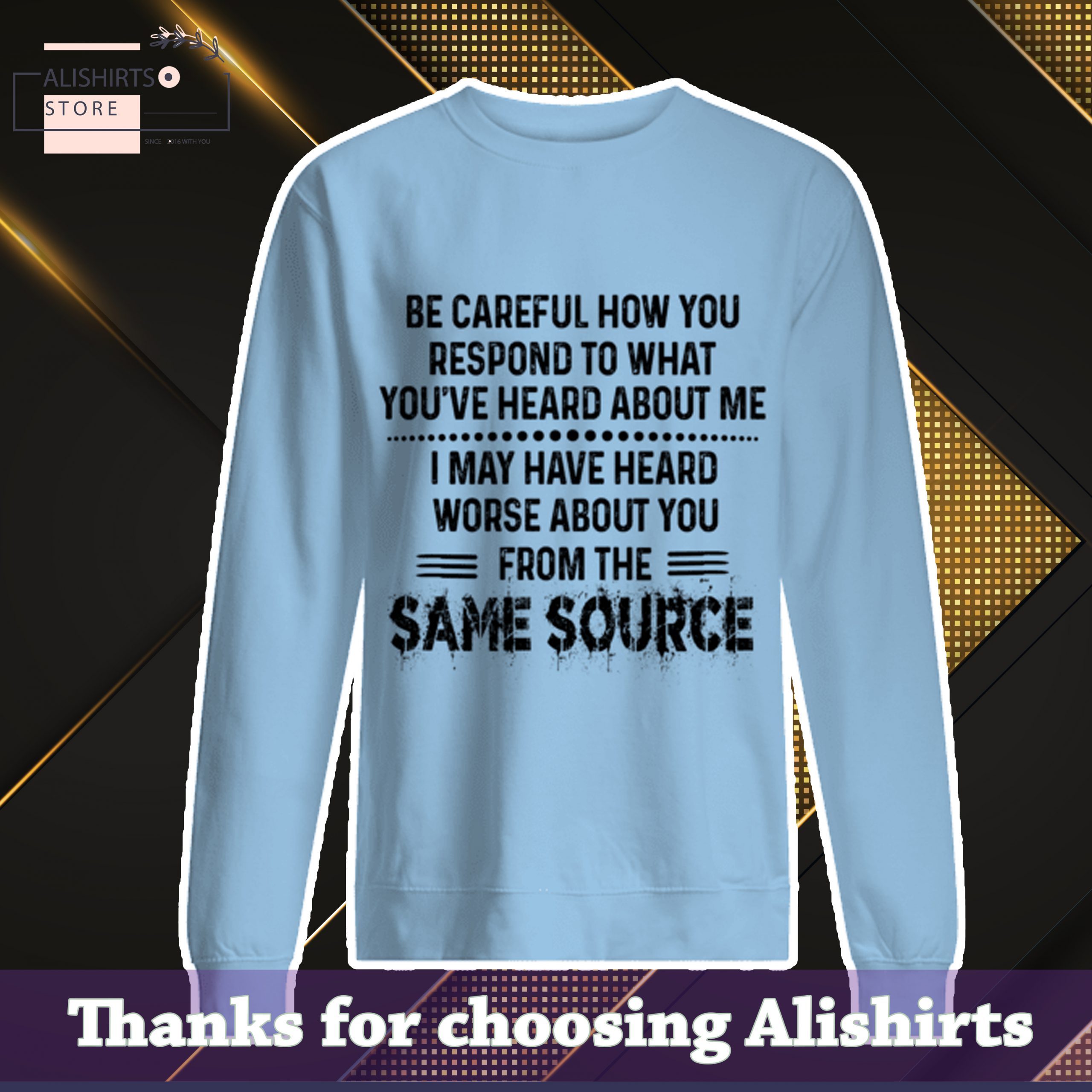 Be careful how to respond to what you have heard about Me I may have heard worse about you from the same source shirt