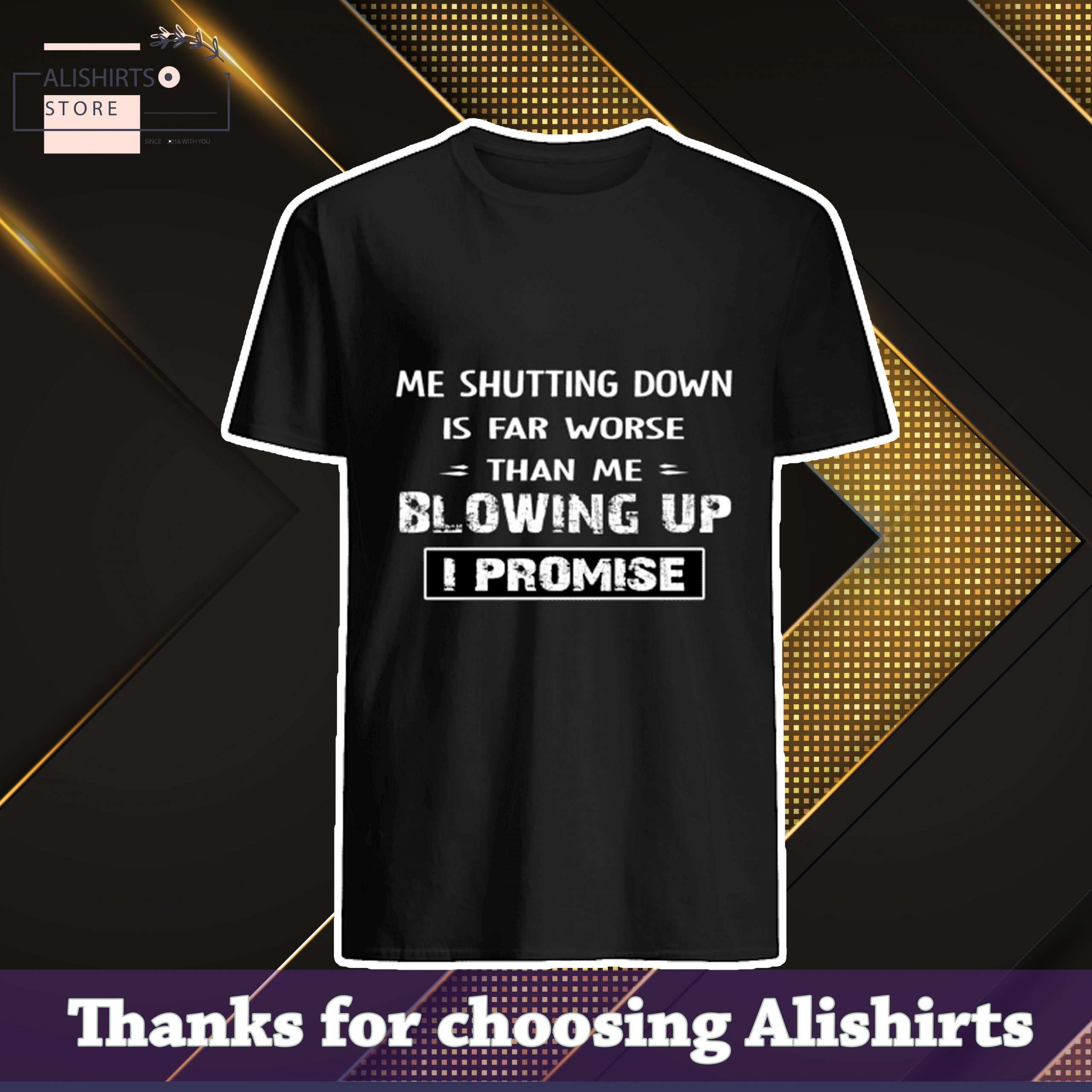 Funny 2021 Me Shutting Down Is Far Worse Than Me Blowing Up I Promise Shirt