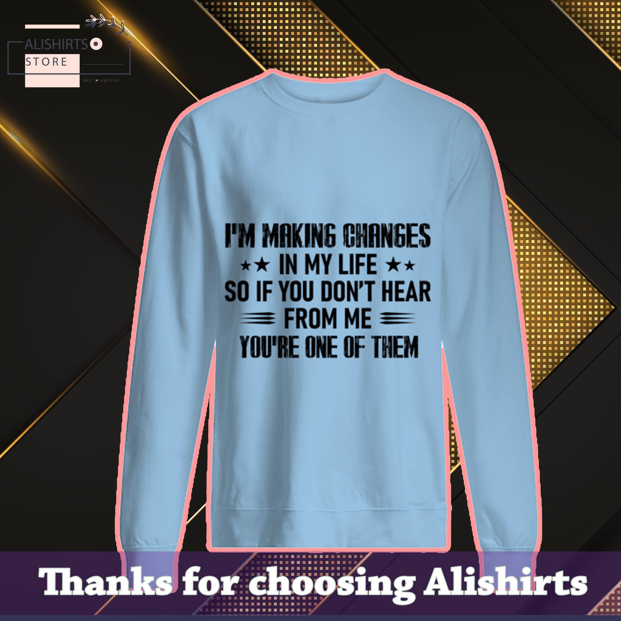 Im making changes in my life so if you dont hear from me you are one of them shirt