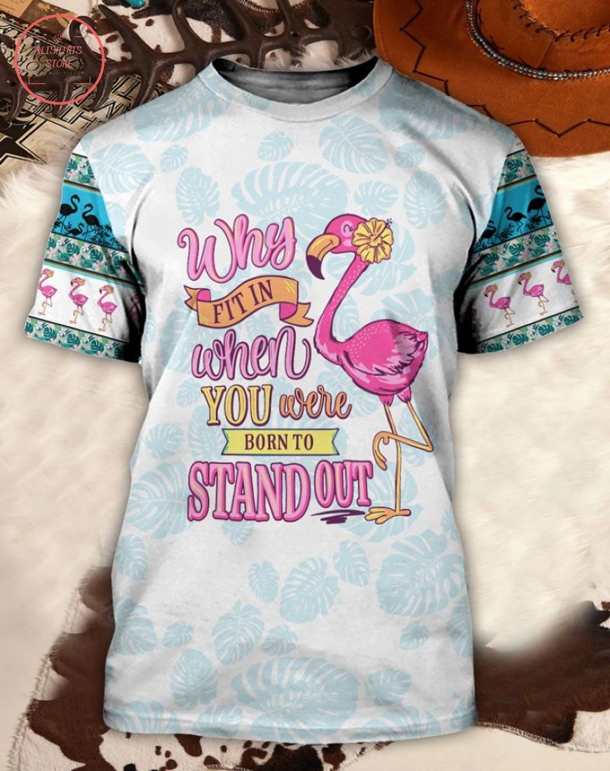 Flamingo Why Fit In When You Were Born To Stand Out 3d Shirt, Hoodie